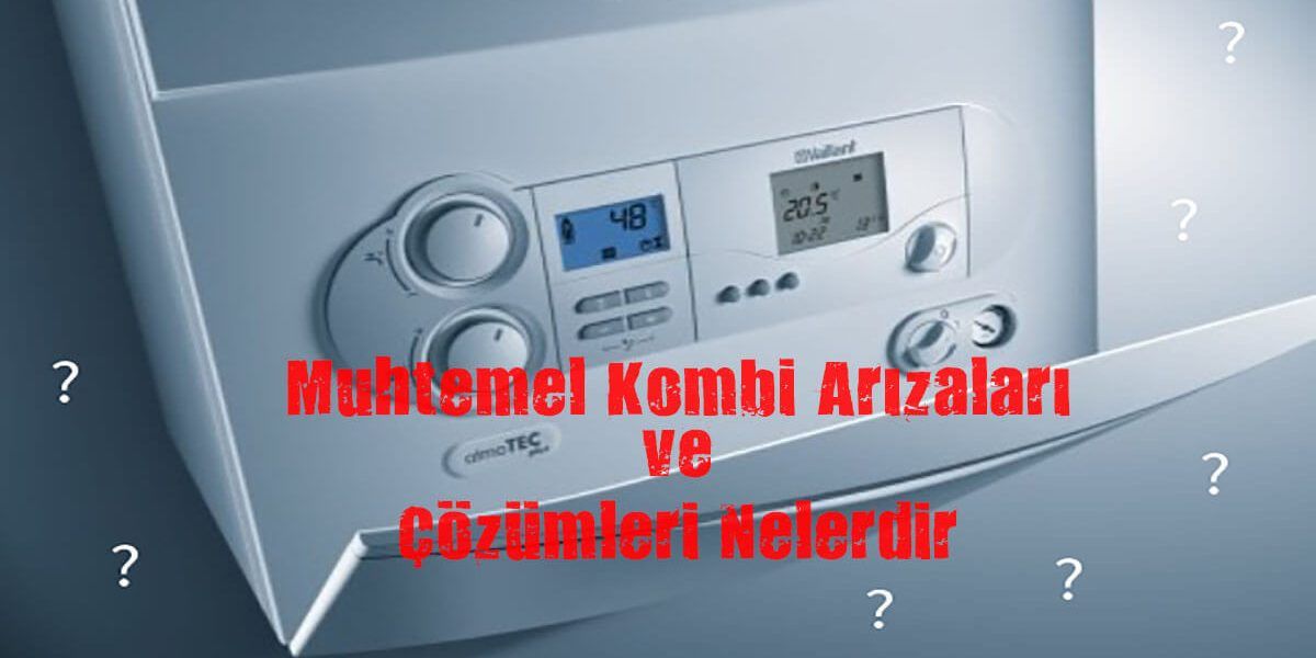 Muhtemel Kombi Arızaları ve Çözümleri Nelerdir